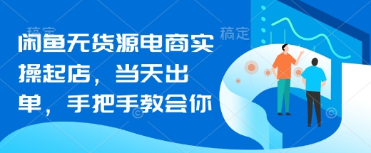 闲鱼无货源电商实操起店，当天出单，手把手教会你-辉睿创业运营学习资源网