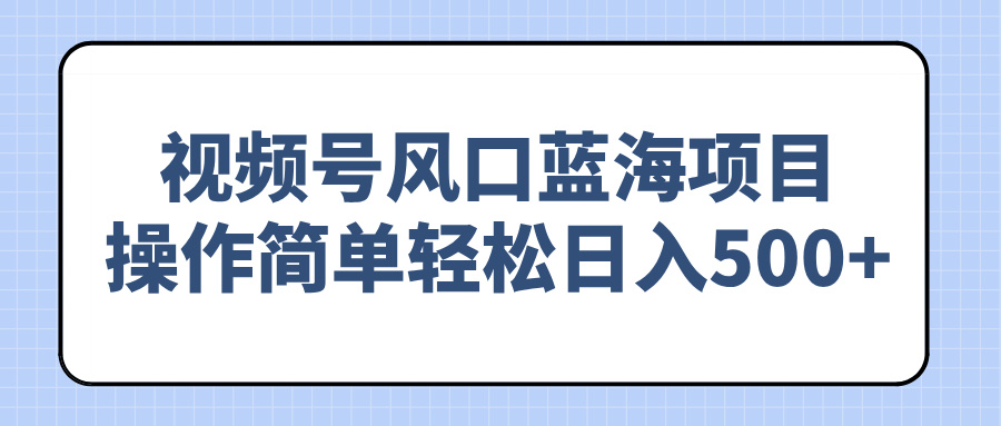 （14276期）视频号风口蓝海项目，操作简单轻松日入500+-辉睿创业运营学习资源网