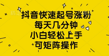 抖音快速起号涨粉，每天几分钟，小白轻松上手，可矩阵操作-辉睿创业运营学习资源网