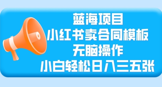 蓝海项目，小红书卖合同模板，无脑操作，小白轻松日入三张-辉睿创业运营学习资源网