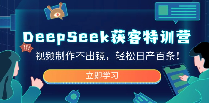 （14461期）DeepSeek获客特训营，视频制作不出镜，轻松日产百条！-辉睿创业运营学习资源网