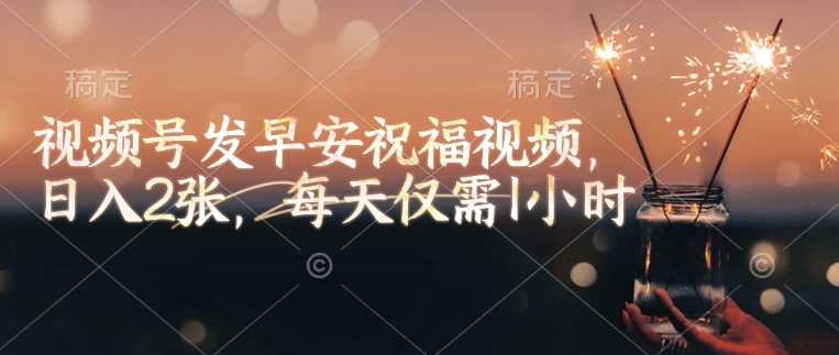 视频号发早安祝福视频，日入2张，每天仅需1小时-辉睿创业运营学习资源网