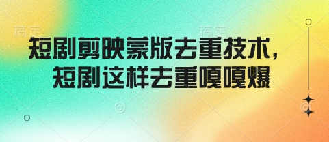 短剧剪映蒙版去重技术，短剧这样去重嘎嘎爆-辉睿创业运营学习资源网