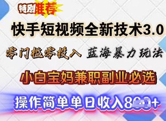 快手短视频全新技术3.0，零门槛零投入，蓝海暴力玩法，小白宝妈兼职副业必选，单日收入多张-辉睿创业运营学习资源网