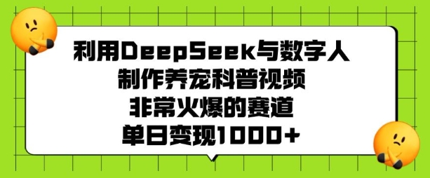 利用DeepSeek与数字人制作养宠科普视频，非常火爆的赛道，单日变现多张-辉睿创业运营学习资源网