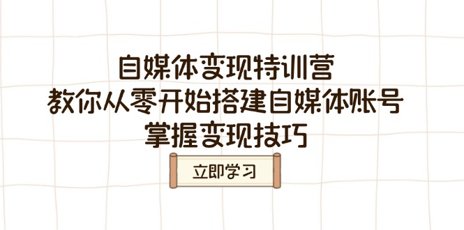 （14419期）自媒体变现特训营，教你从零开始搭建自媒体账号，掌握变现技巧-辉睿创业运营学习资源网