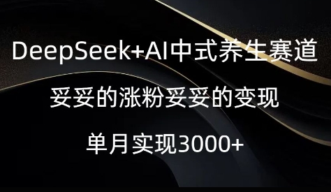 DeepSeek+AI中式养生赛道，妥妥的涨粉妥妥的变现-辉睿创业运营学习资源网