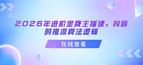 2025年进阶金牌主播课，抖音的推流算法逻辑-辉睿创业运营学习资源网