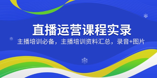 （14388期）直播运营课程实录：主播培训必备，主播培训资料汇总，录音+图片-辉睿创业运营学习资源网