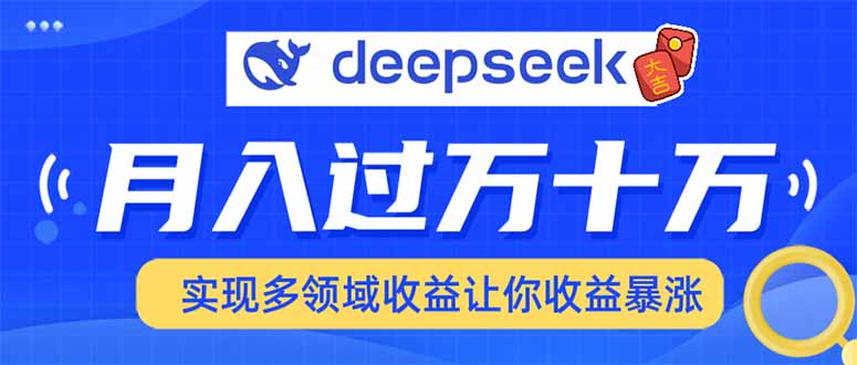 （14140期）用DeepSeek席卷各大平台，快速上手实现多领域，让你收入猛增-辉睿创业运营学习资源网