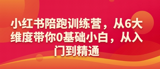 小红书陪跑训练营，从6大维度带你0基础小白，从入门到精通-辉睿创业运营学习资源网