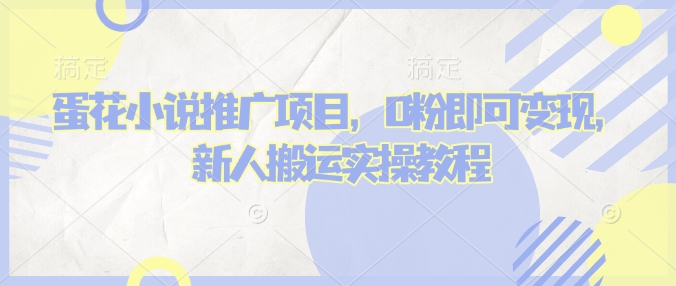 蛋花小说推文项目，0粉即可变现，新人搬运实操教程-辉睿创业运营学习资源网