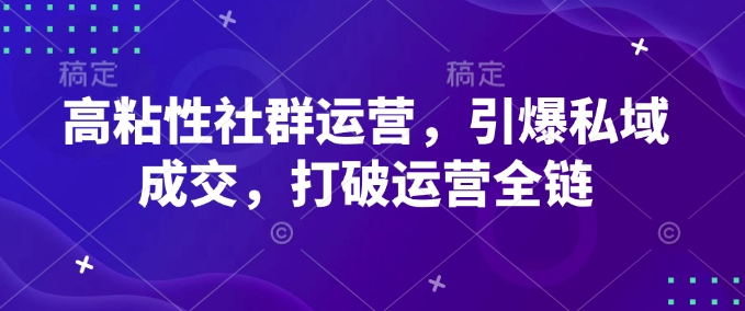 高粘性社群运营，引爆私域成交，打破运营全链-辉睿创业运营学习资源网