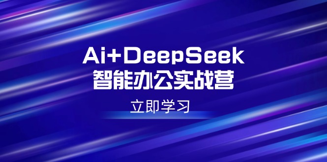 （14291期）Ai+DeepSeek智能办公实战营：解锁AI写作、设计、PPT等高薪技能-辉睿创业运营学习资源网