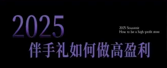 2025伴手礼如何做高盈利门店，小白保姆级伴手礼开店指南，伴手礼最新实战10大攻略，突破获客瓶颈-辉睿创业运营学习资源网