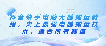 抖音快手电脑无脑搬运教程，史上最强电脑搬运技术，适合所有赛道-辉睿创业运营学习资源网