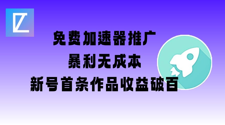 免费加速器推广项目_新号首条作品收益破百【图文+视频+2w字教程】-辉睿创业运营学习资源网