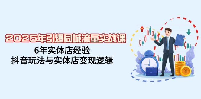 （14346期）2025年引爆同城流量实战课，6年实体店经验，抖音玩法与实体店变现逻辑-辉睿创业运营学习资源网