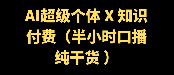 AI超级个体 + 知识付费(半小时口播纯干货 )-辉睿创业运营学习资源网