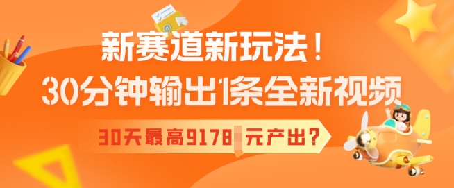 新赛道新玩法！30分钟输出1条全新视频，30天最高9178元产出?-辉睿创业运营学习资源网