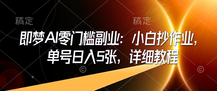 即梦AI零门槛副业：小白抄作业，单号日入5张，详细教程-辉睿创业运营学习资源网