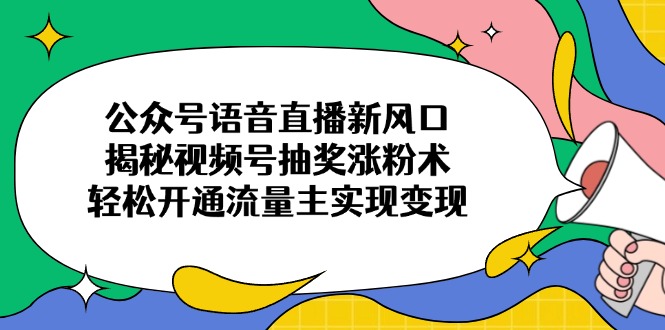 （14112期）公众号语音直播新风口，揭秘视频号抽奖涨粉术，轻松开通流量主实现变现-辉睿创业运营学习资源网