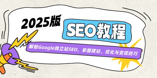 （14470期）2025版SEO教程：解锁Google独立站SEO，掌握建站、优化与变现技巧-辉睿创业运营学习资源网