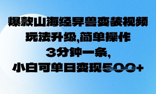 爆款山海经异兽变装视频，玩法升级，简单操作，3分钟一条， 小白可单日变现5张-辉睿创业运营学习资源网