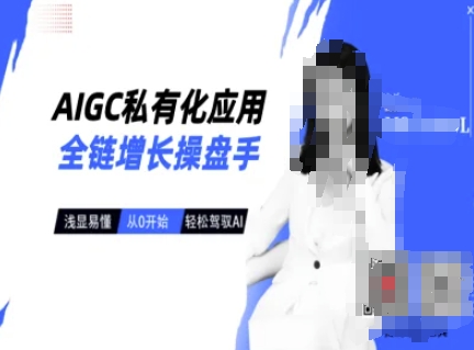 AIGC私有化应用全链增长操盘手，浅显易懂，从0开始轻松，驾驭AI-辉睿创业运营学习资源网