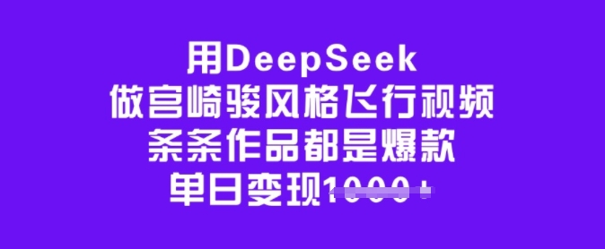 用DeepSeek做宫崎骏风格飞行视频，条条作品都是爆款，单日变现多张-辉睿创业运营学习资源网