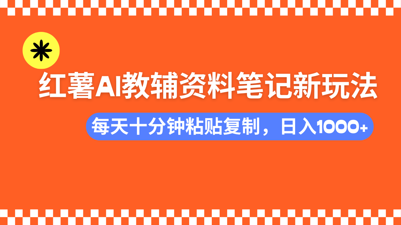 （14350期）小红书AI教辅资料笔记新玩法，0门槛，可批量可复制，一天十分钟发笔记…-辉睿创业运营学习资源网