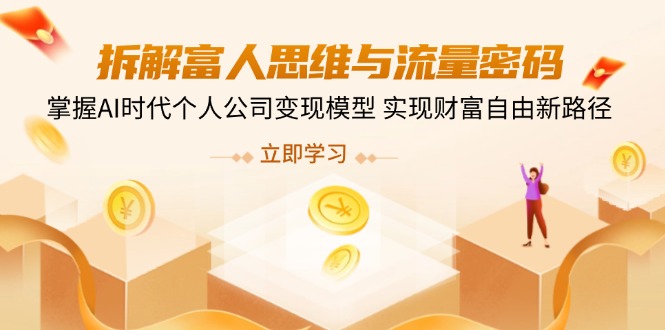 （14110期）拆解富人思维与流量密码，掌握AI时代个人公司变现模型 实现财富自由新路径-辉睿创业运营学习资源网